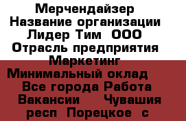 Мерчендайзер › Название организации ­ Лидер Тим, ООО › Отрасль предприятия ­ Маркетинг › Минимальный оклад ­ 1 - Все города Работа » Вакансии   . Чувашия респ.,Порецкое. с.